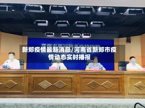新郑疫情最新消息/河南省新郑市疫情动态实时播报