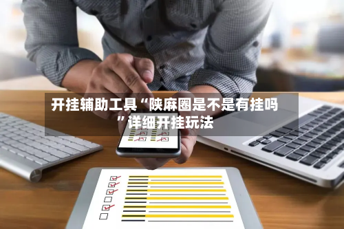 开挂辅助工具“陕麻圈是不是有挂吗”详细开挂玩法