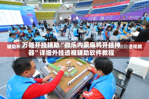 万能开挂辅助“微乐内蒙麻将开挂神器”详细外挂透视辅助软件教程