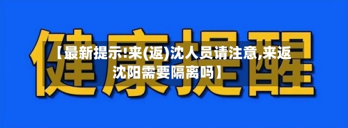 【最新提示!来(返)沈人员请注意,来返沈阳需要隔离吗】