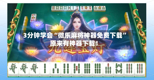 3分钟学会“微乐麻将神器免费下载”原来有神器下载！