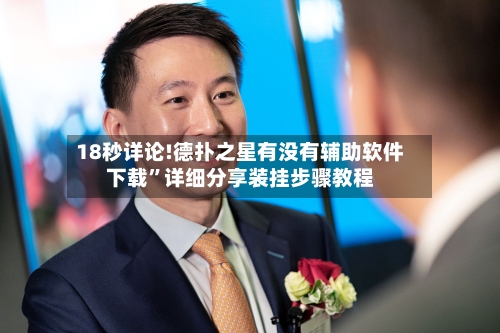 18秒详论!德扑之星有没有辅助软件下载”详细分享装挂步骤教程