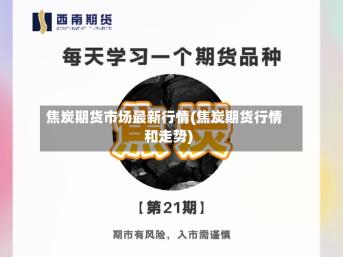焦炭期货市场最新行情(焦炭期货行情和走势)