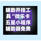 辅助开挂工具“微乐卡五星小程序辅助器免费”作弊(透视) 开挂辅助教程