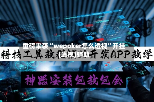 重磅来袭“wepoker怎么透视”开挂(透视)辅助