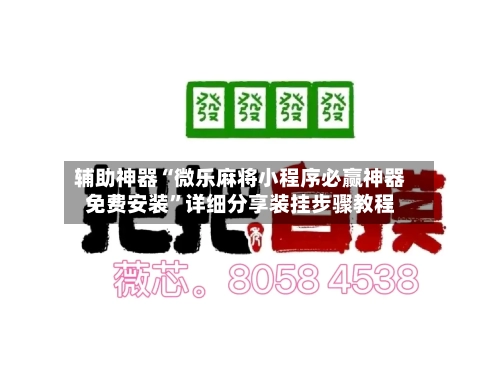 辅助神器“微乐麻将小程序必赢神器免费安装”详细分享装挂步骤教程