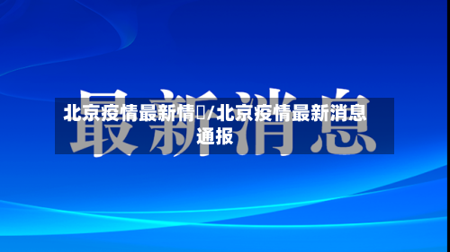 北京疫情最新情況/北京疫情最新消息通报