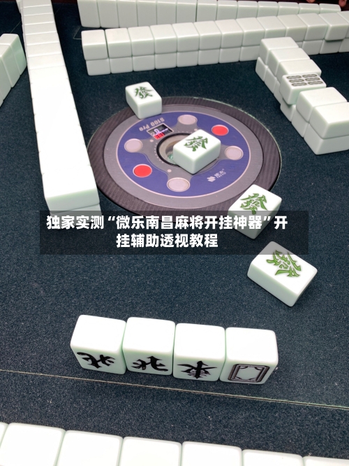 独家实测“微乐南昌麻将开挂神器”开挂辅助透视教程