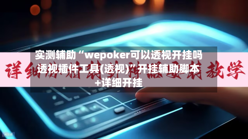 实测辅助“wepoker可以透视开挂吗透视插件工具(透视)”开挂辅助脚本+详细开挂