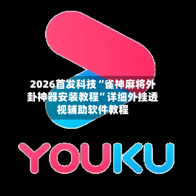 2026首发科技“雀神麻将外卦神器安装教程”详细外挂透视辅助软件教程