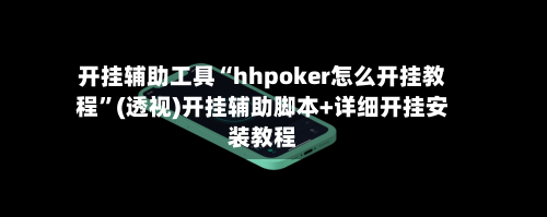 开挂辅助工具“hhpoker怎么开挂教程”(透视)开挂辅助脚本+详细开挂安装教程