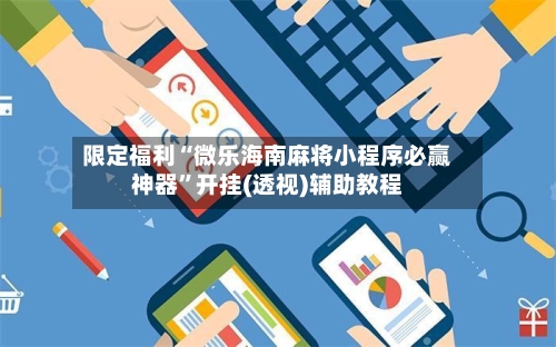 限定福利“微乐海南麻将小程序必赢神器”开挂(透视)辅助教程