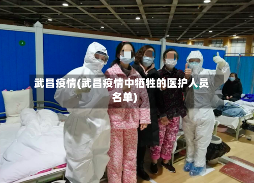 武昌疫情(武昌疫情中牺牲的医护人员名单)