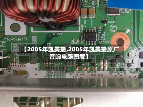 【2005年凯美瑞,2005年凯美瑞原厂音响电路图解】