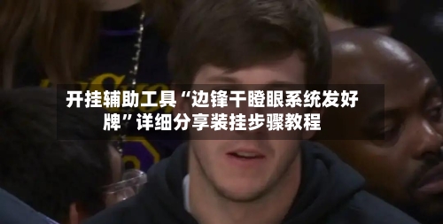 开挂辅助工具“边锋干瞪眼系统发好牌”详细分享装挂步骤教程
