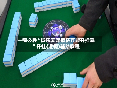 一键必胜“微乐天津麻将万能开挂器”开挂(透视)辅助教程
