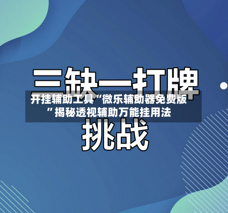 开挂辅助工具“微乐辅助器免费版”揭秘透视辅助万能挂用法