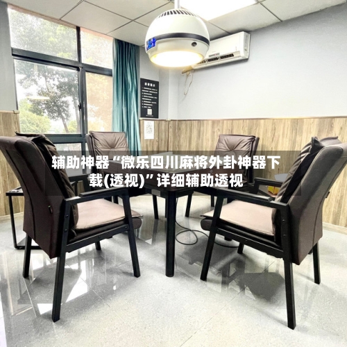 辅助神器“微乐四川麻将外卦神器下载(透视)”详细辅助透视
