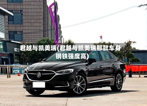君越与凯美瑞(君越与凯美瑞那款车身钢铁强度高)