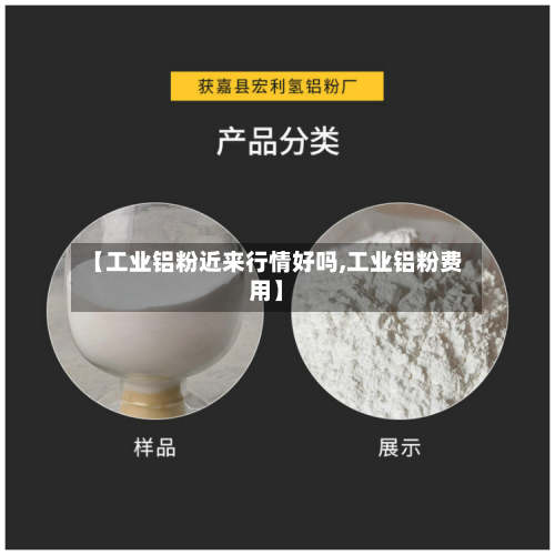【工业铝粉近来行情好吗,工业铝粉费用】