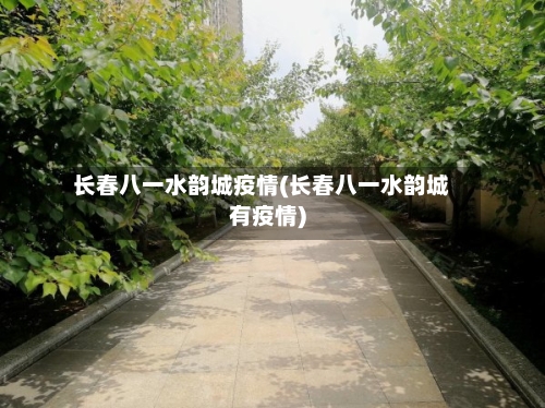 长春八一水韵城疫情(长春八一水韵城有疫情)