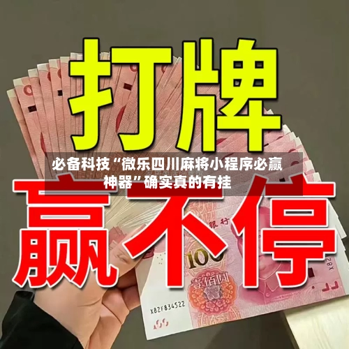 必备科技“微乐四川麻将小程序必赢神器”确实真的有挂