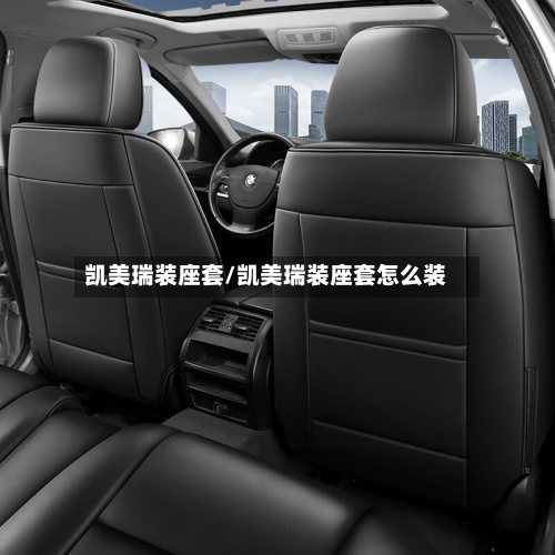 凯美瑞装座套/凯美瑞装座套怎么装