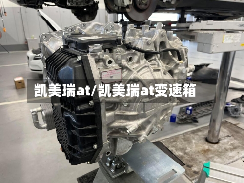 凯美瑞at/凯美瑞at变速箱