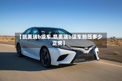 【凯美瑞b级车,凯美瑞b级车胎压多少正常】