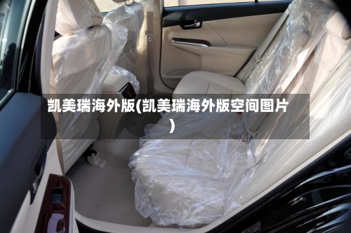 凯美瑞海外版(凯美瑞海外版空间图片)