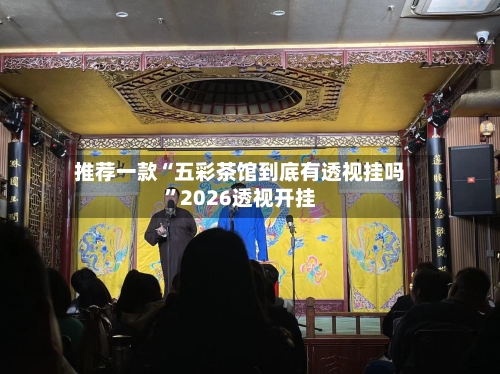 推荐一款“五彩茶馆到底有透视挂吗”2026透视开挂