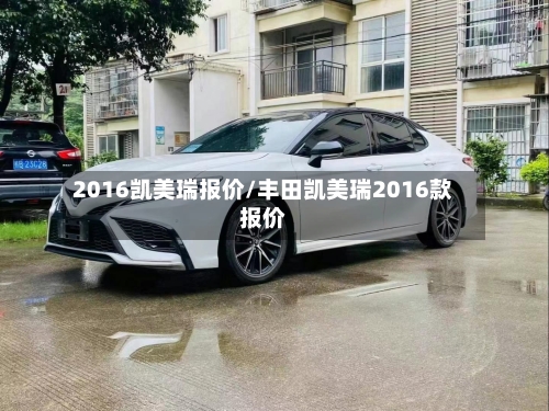 2016凯美瑞报价/丰田凯美瑞2016款报价