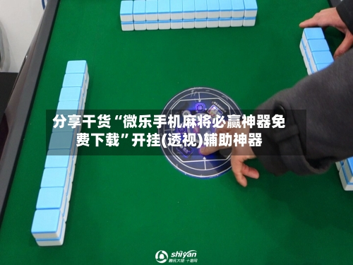 分享干货“微乐手机麻将必赢神器免费下载”开挂(透视)辅助神器