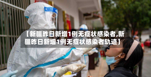 【新疆昨日新增1例无症状感染者,新疆昨日新增1例无症状感染者轨迹】