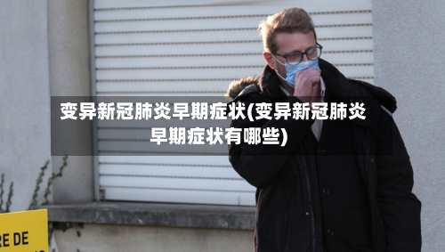 变异新冠肺炎早期症状(变异新冠肺炎早期症状有哪些)