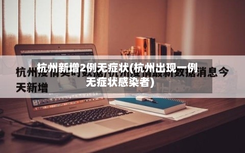 杭州新增2例无症状(杭州出现一例无症状感染者)