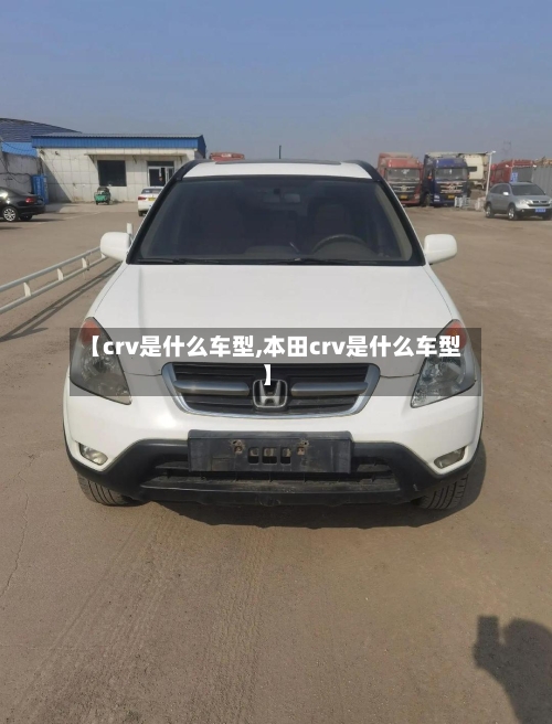 【crv是什么车型,本田crv是什么车型】