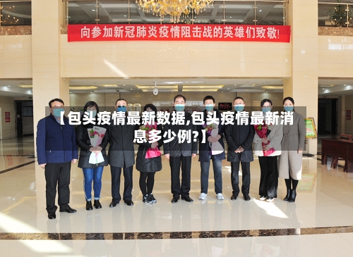 【包头疫情最新数据,包头疫情最新消息多少例?】