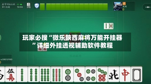 玩家必搜“微乐陕西麻将万能开挂器”详细外挂透视辅助软件教程
