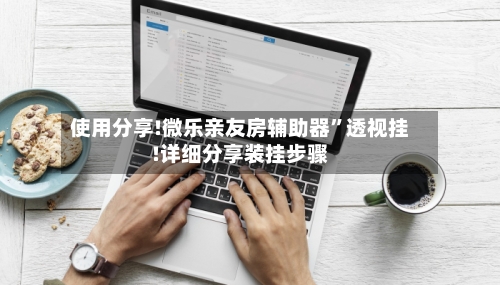使用分享!微乐亲友房辅助器”透视挂!详细分享装挂步骤
