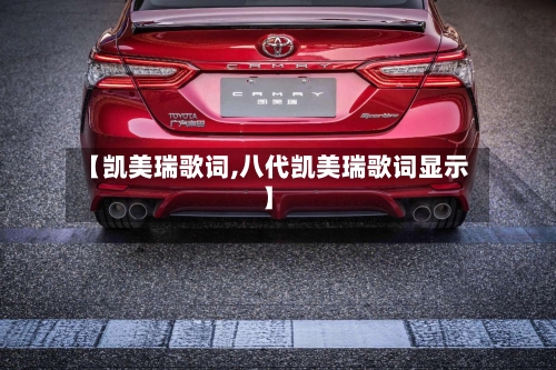 【凯美瑞歌词,八代凯美瑞歌词显示】