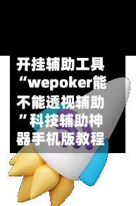 开挂辅助工具“wepoker能不能透视辅助”科技辅助神器手机版教程