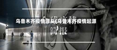 乌鲁木齐疫情源头(乌鲁木齐疫情起源)