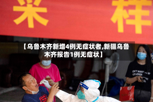 【乌鲁木齐新增4例无症状者,新疆乌鲁木齐报告1例无症状】