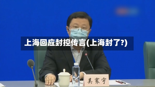 上海回应封控传言(上海封了?)