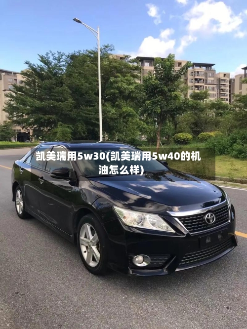凯美瑞用5w30(凯美瑞用5w40的机油怎么样)