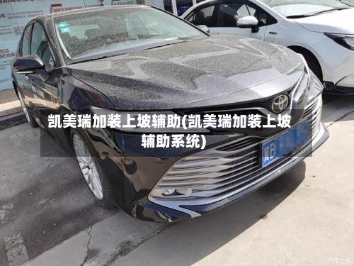 凯美瑞加装上坡辅助(凯美瑞加装上坡辅助系统)