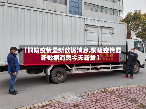 【铜陵疫情最新数据消息,铜陵疫情最新数据消息今天新增】