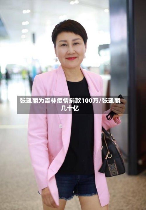 张凯丽为吉林疫情捐款100万/张凯丽几十亿
