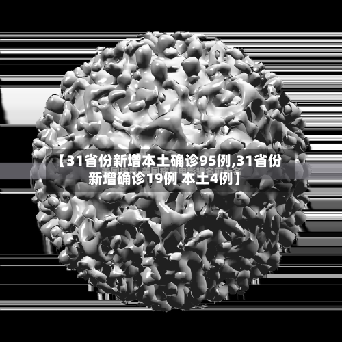 【31省份新增本土确诊95例,31省份新增确诊19例 本土4例】